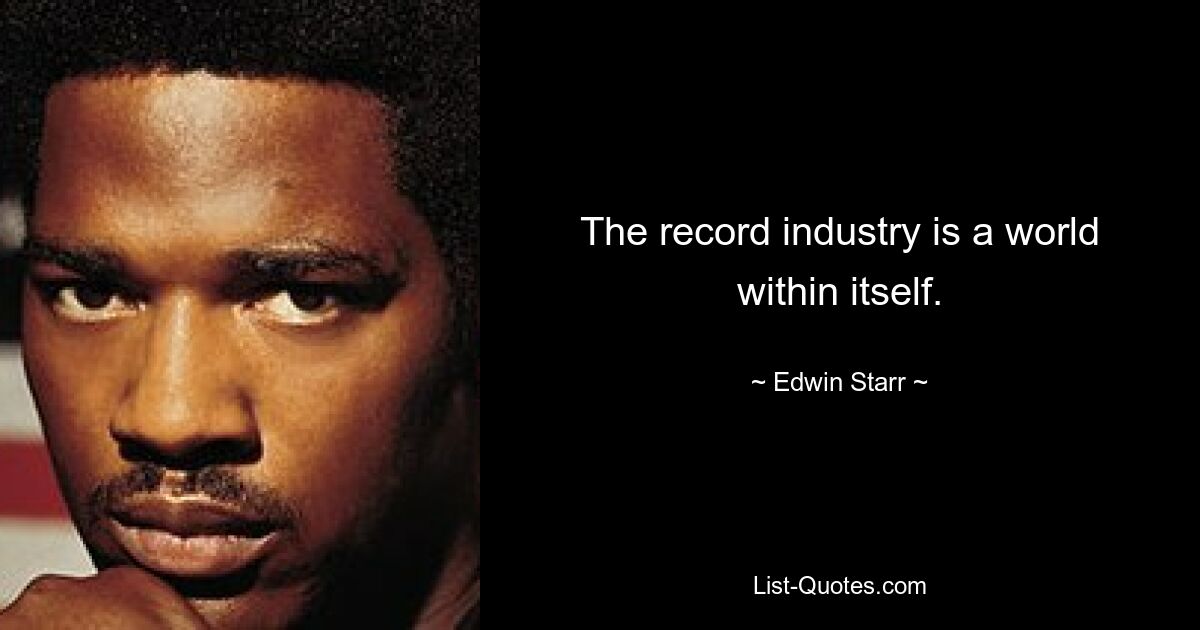 The record industry is a world within itself. — © Edwin Starr