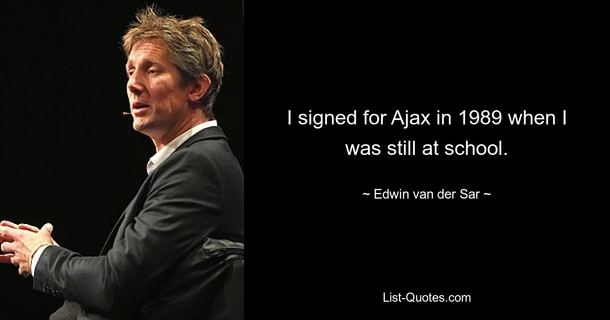 I signed for Ajax in 1989 when I was still at school. — © Edwin van der Sar