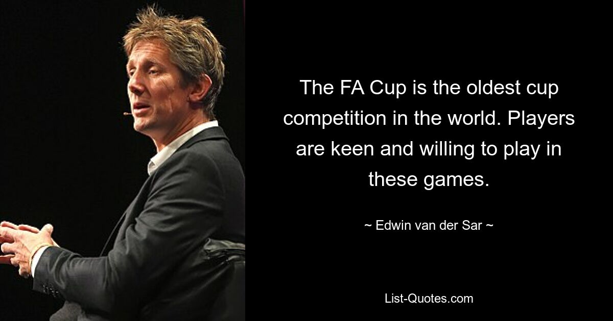 The FA Cup is the oldest cup competition in the world. Players are keen and willing to play in these games. — © Edwin van der Sar