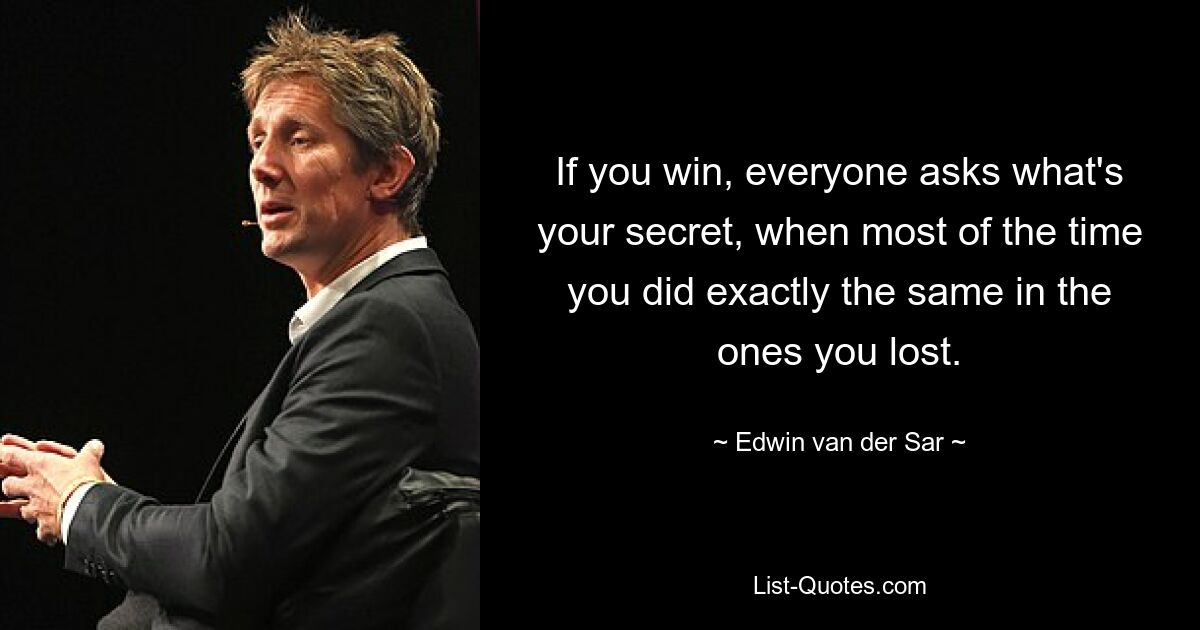 If you win, everyone asks what's your secret, when most of the time you did exactly the same in the ones you lost. — © Edwin van der Sar