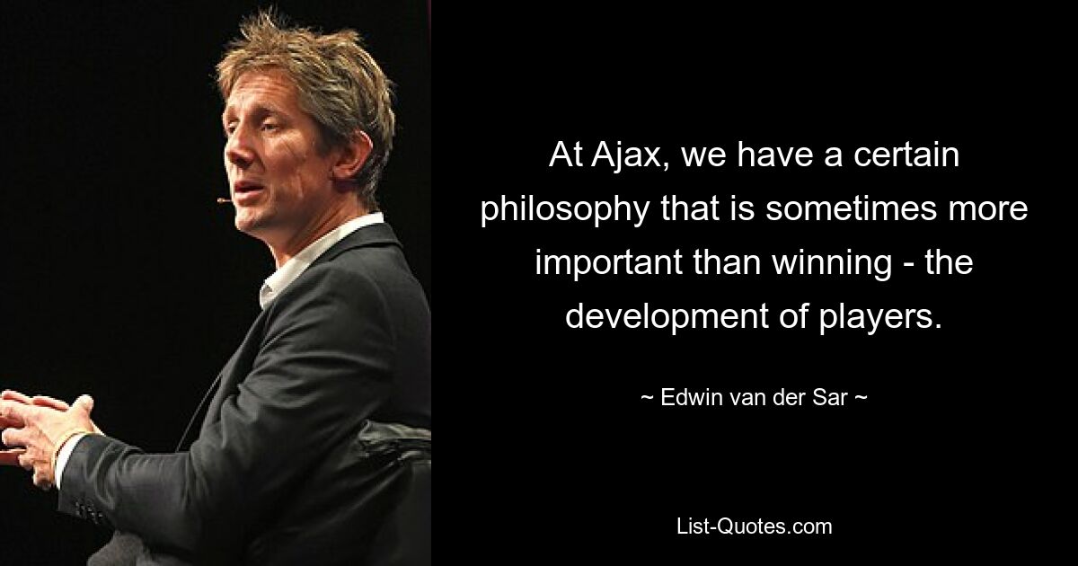 At Ajax, we have a certain philosophy that is sometimes more important than winning - the development of players. — © Edwin van der Sar