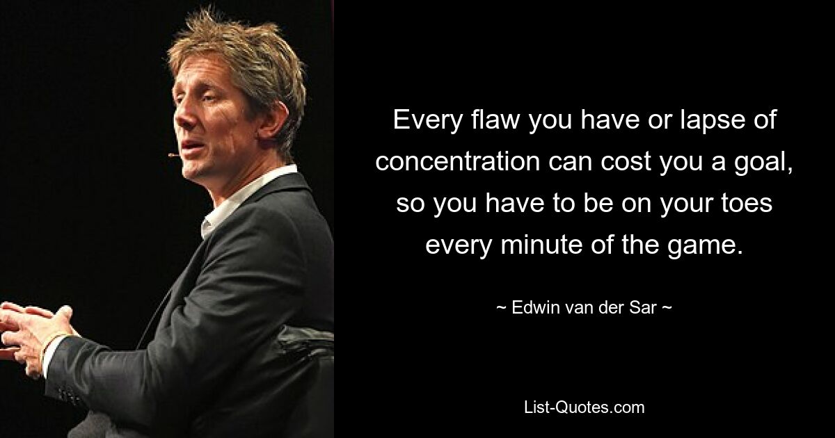 Every flaw you have or lapse of concentration can cost you a goal, so you have to be on your toes every minute of the game. — © Edwin van der Sar