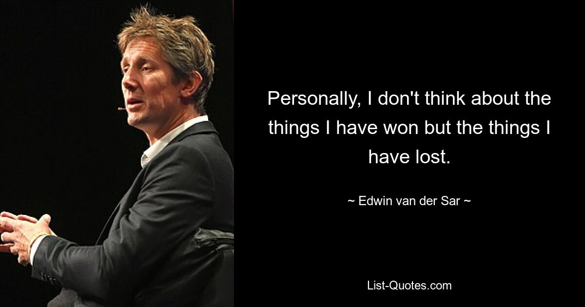 Personally, I don't think about the things I have won but the things I have lost. — © Edwin van der Sar