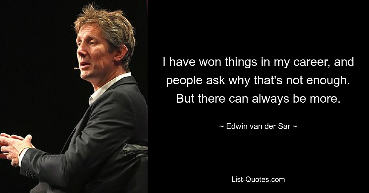 I have won things in my career, and people ask why that's not enough. But there can always be more. — © Edwin van der Sar