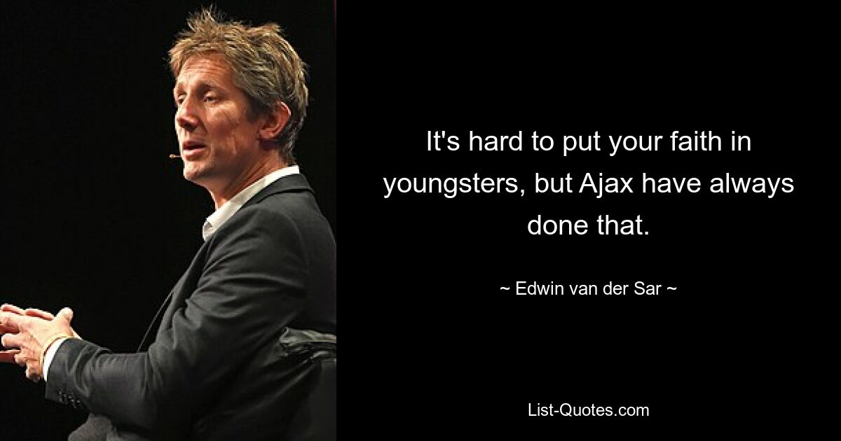 It's hard to put your faith in youngsters, but Ajax have always done that. — © Edwin van der Sar