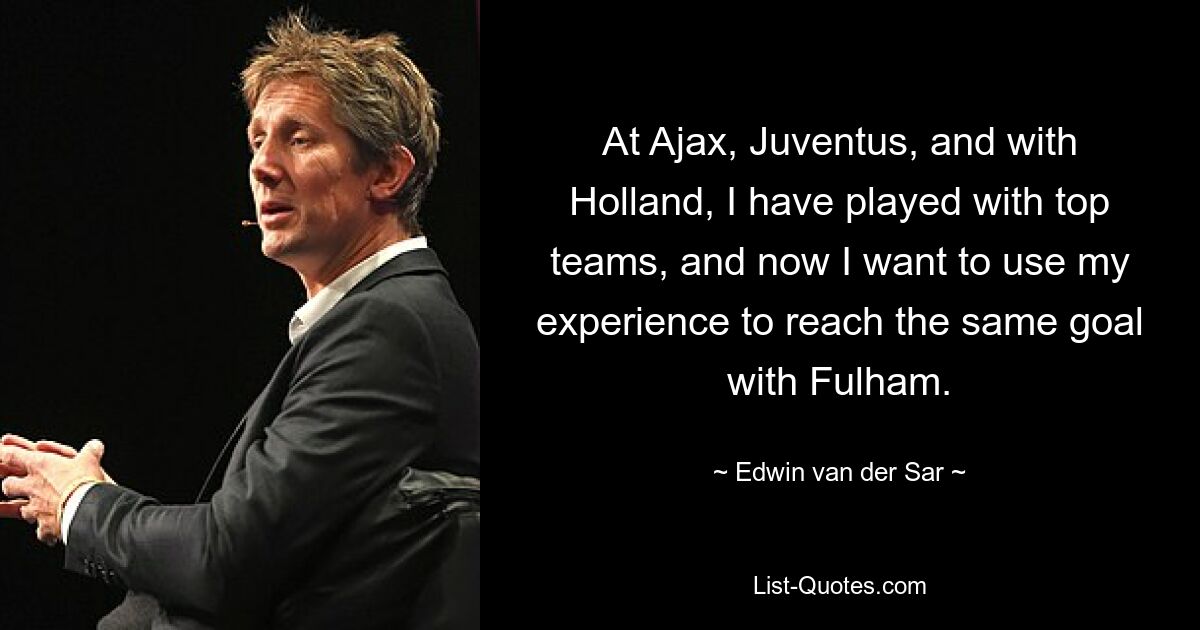 At Ajax, Juventus, and with Holland, I have played with top teams, and now I want to use my experience to reach the same goal with Fulham. — © Edwin van der Sar