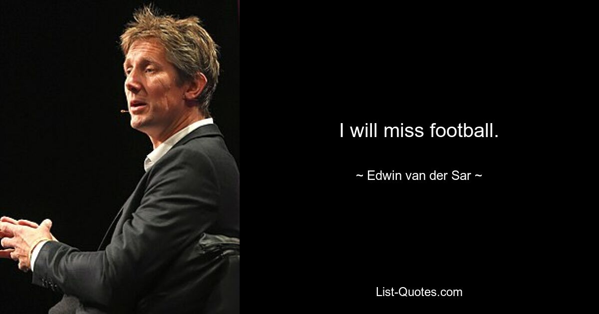 I will miss football. — © Edwin van der Sar