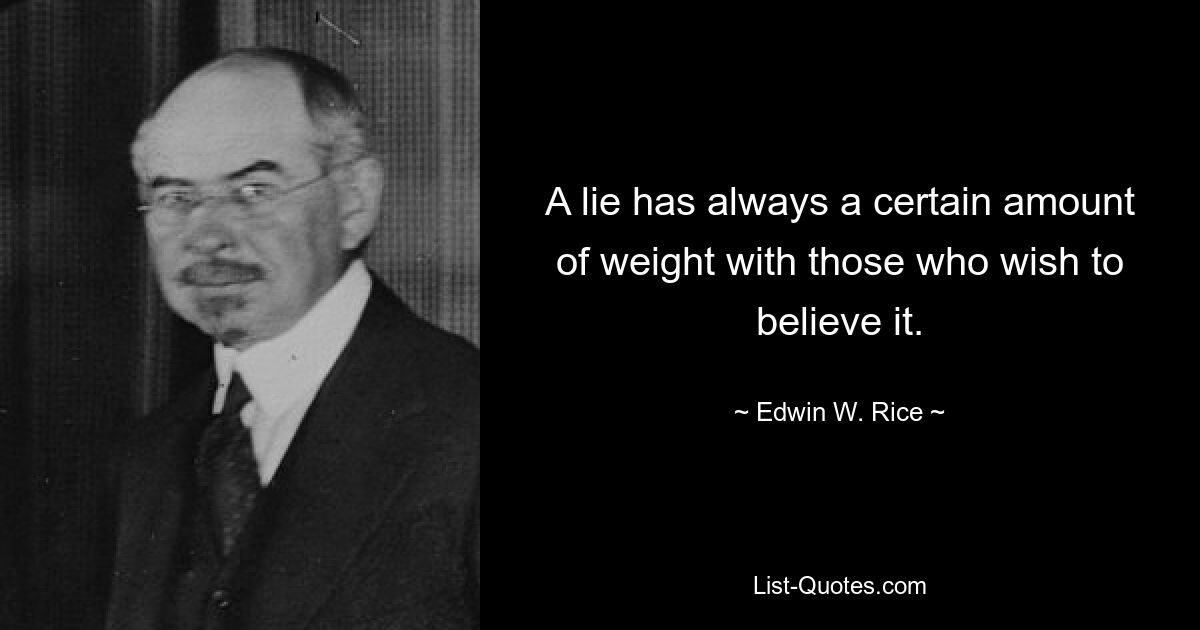 A lie has always a certain amount of weight with those who wish to believe it. — © Edwin W. Rice