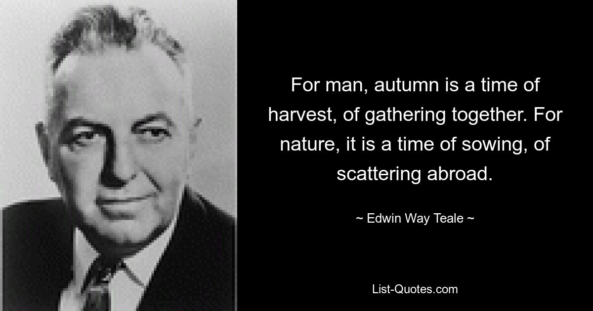 Для человека осень – это время сбора урожая, сбора вместе. Для природы это время посева, рассеяния. — © Эдвин Уэй Тил 