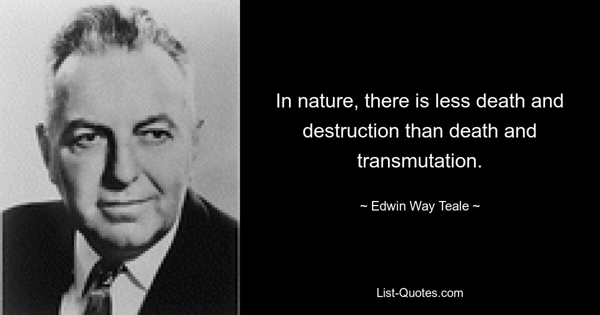 In nature, there is less death and destruction than death and transmutation. — © Edwin Way Teale