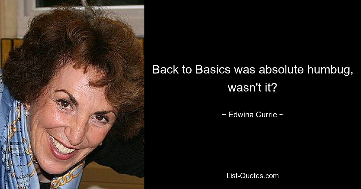 Back to Basics was absolute humbug, wasn't it? — © Edwina Currie