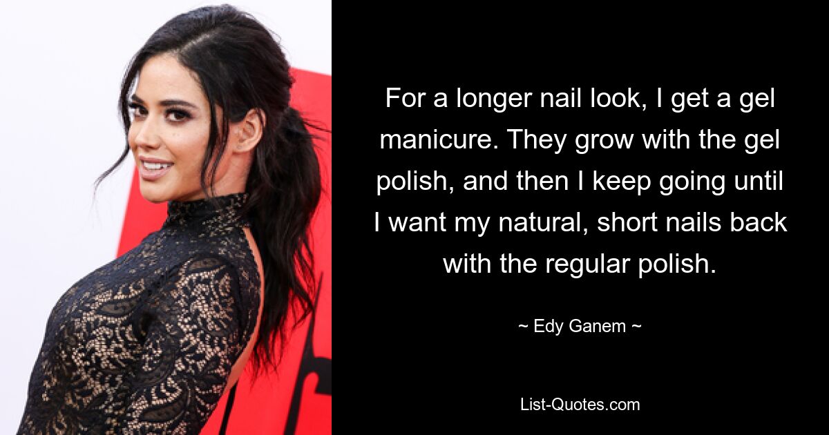 For a longer nail look, I get a gel manicure. They grow with the gel polish, and then I keep going until I want my natural, short nails back with the regular polish. — © Edy Ganem