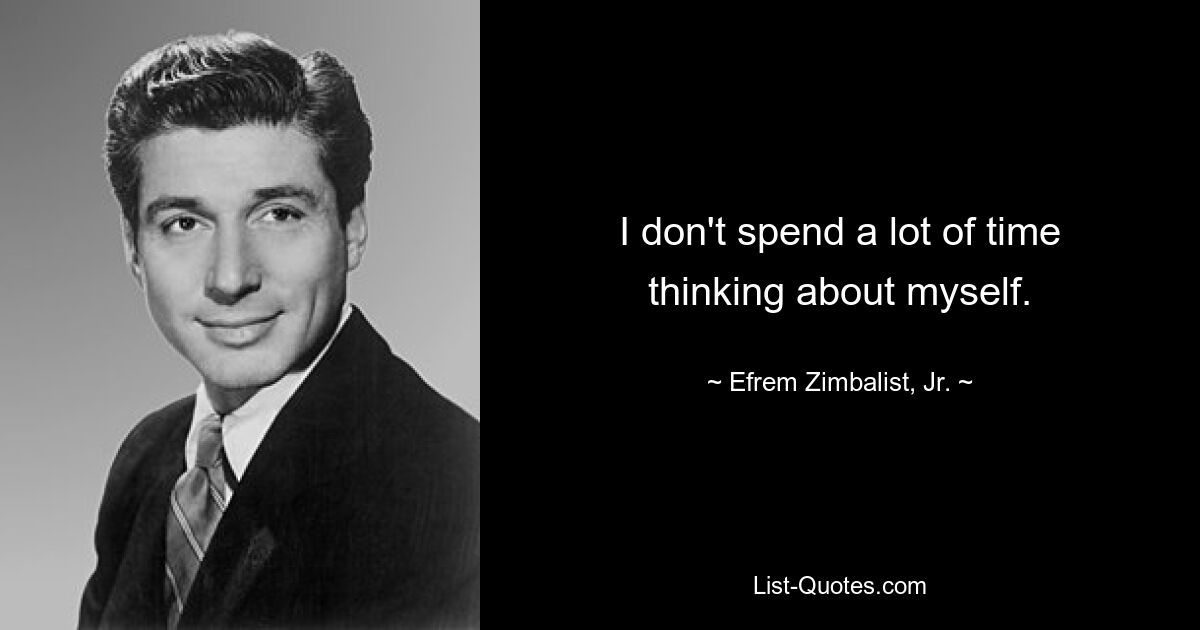 I don't spend a lot of time thinking about myself. — © Efrem Zimbalist, Jr.