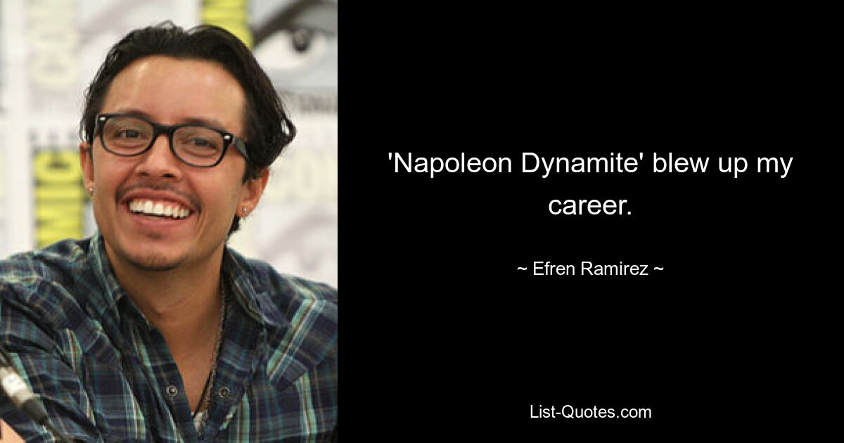 'Napoleon Dynamite' blew up my career. — © Efren Ramirez