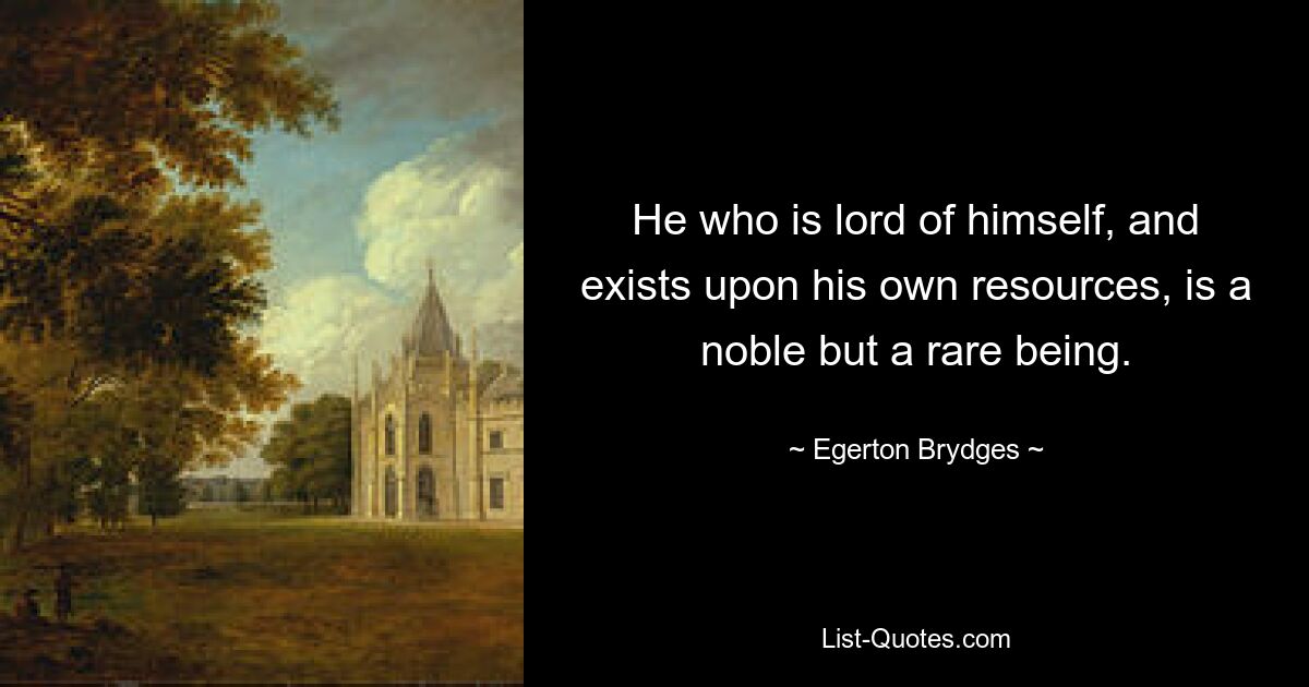 He who is lord of himself, and exists upon his own resources, is a noble but a rare being. — © Egerton Brydges