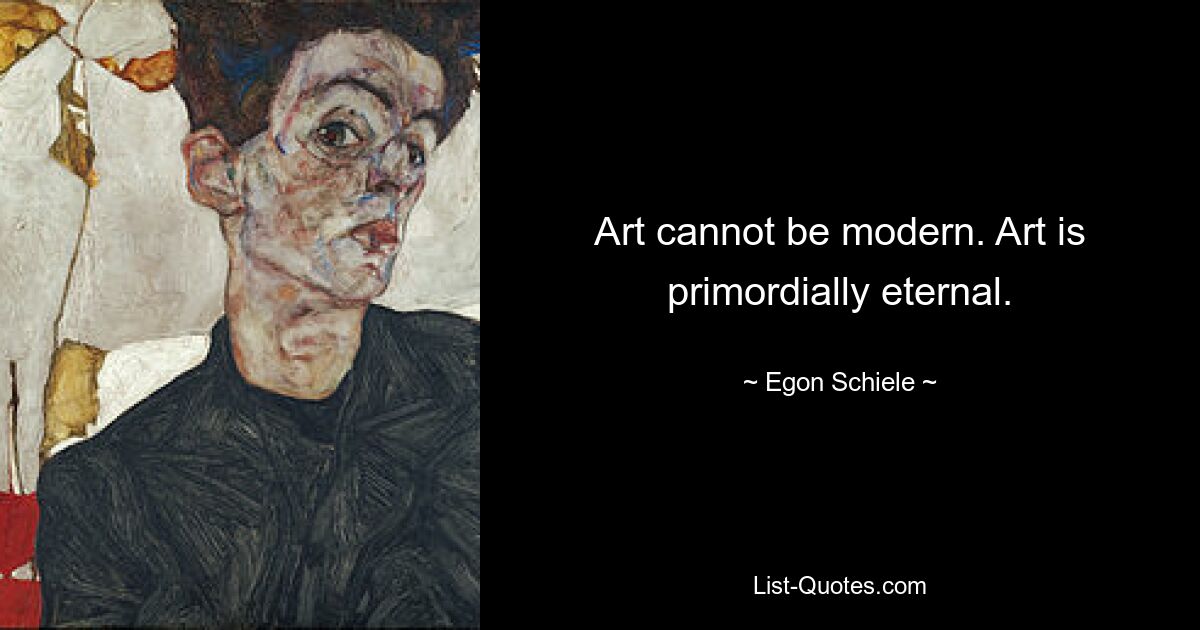 Art cannot be modern. Art is primordially eternal. — © Egon Schiele