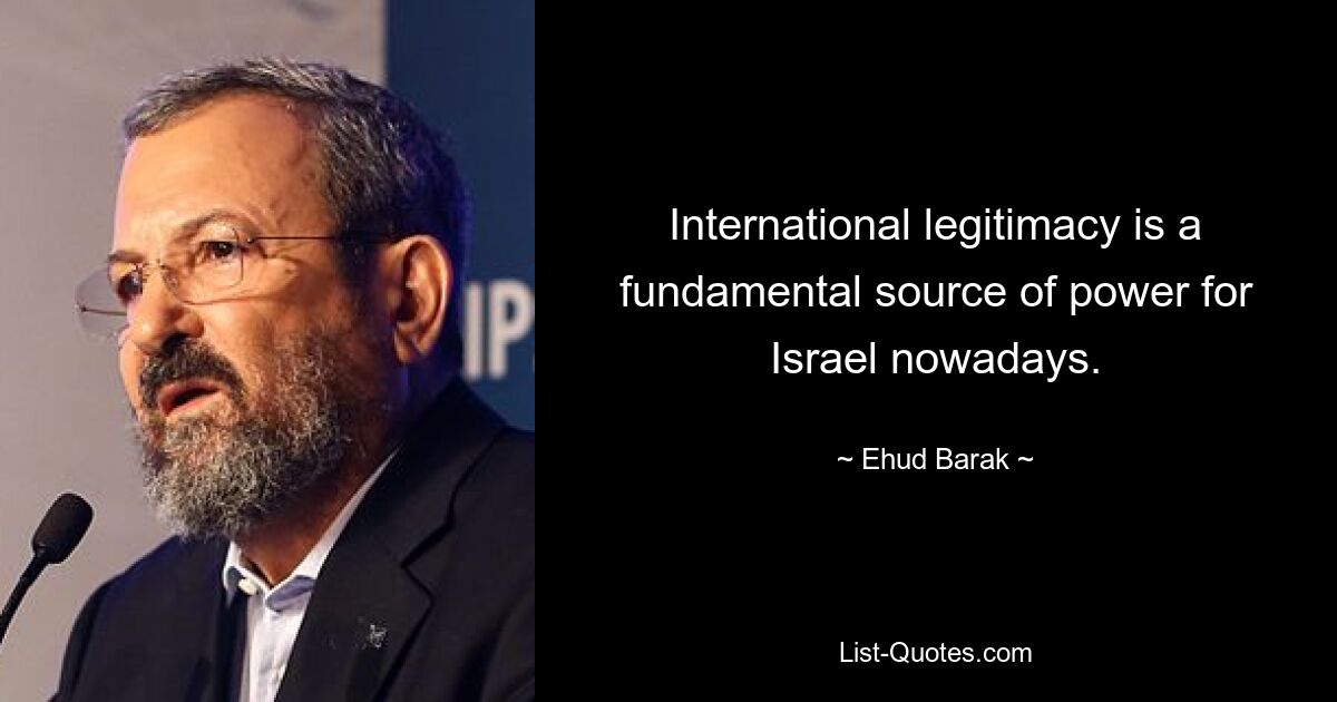 International legitimacy is a fundamental source of power for Israel nowadays. — © Ehud Barak