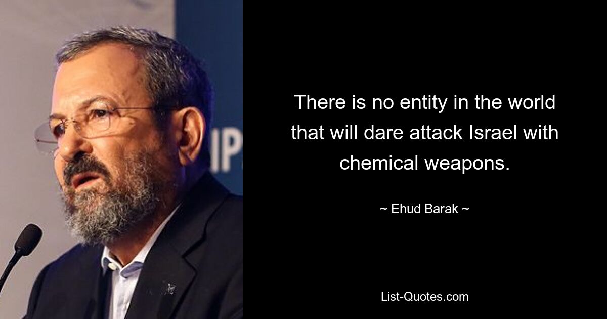 There is no entity in the world that will dare attack Israel with chemical weapons. — © Ehud Barak