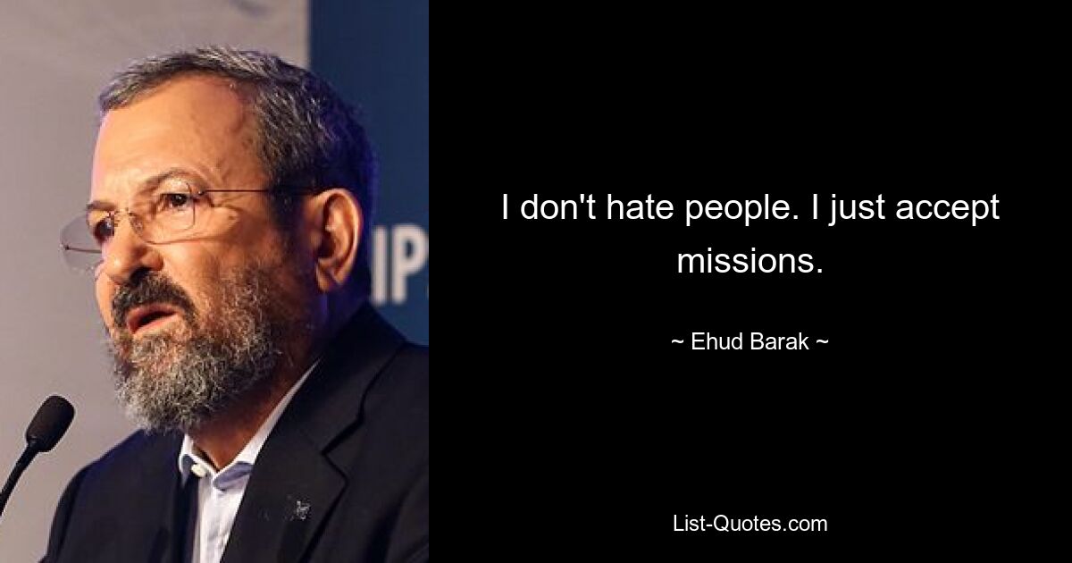 I don't hate people. I just accept missions. — © Ehud Barak