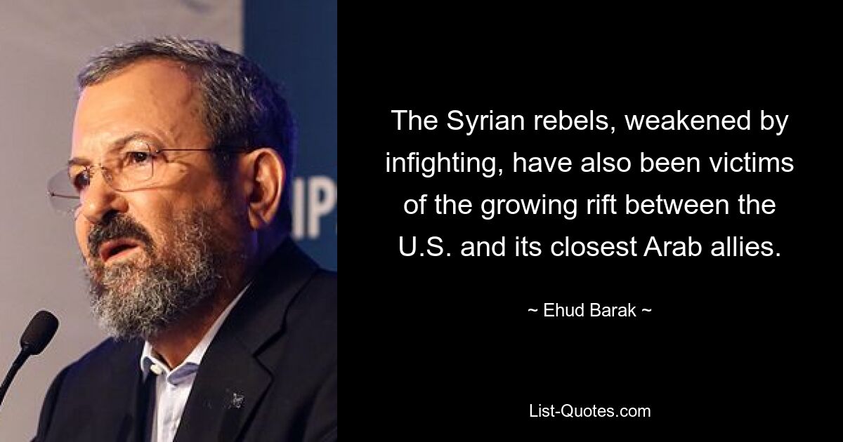 The Syrian rebels, weakened by infighting, have also been victims of the growing rift between the U.S. and its closest Arab allies. — © Ehud Barak