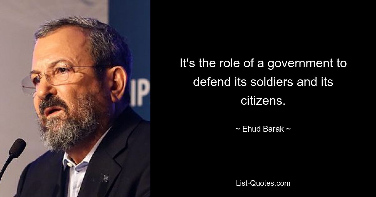 It's the role of a government to defend its soldiers and its citizens. — © Ehud Barak