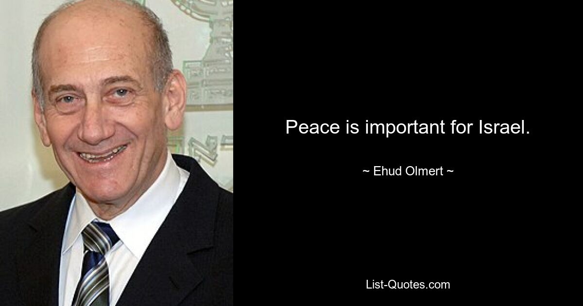 Peace is important for Israel. — © Ehud Olmert