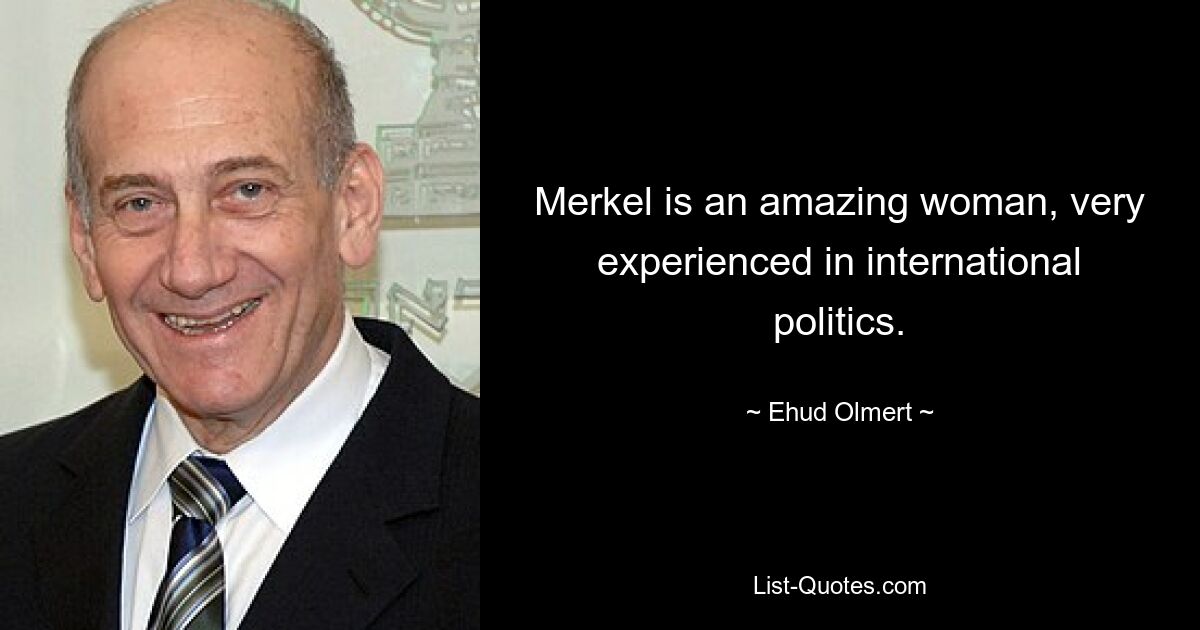 Merkel is an amazing woman, very experienced in international politics. — © Ehud Olmert