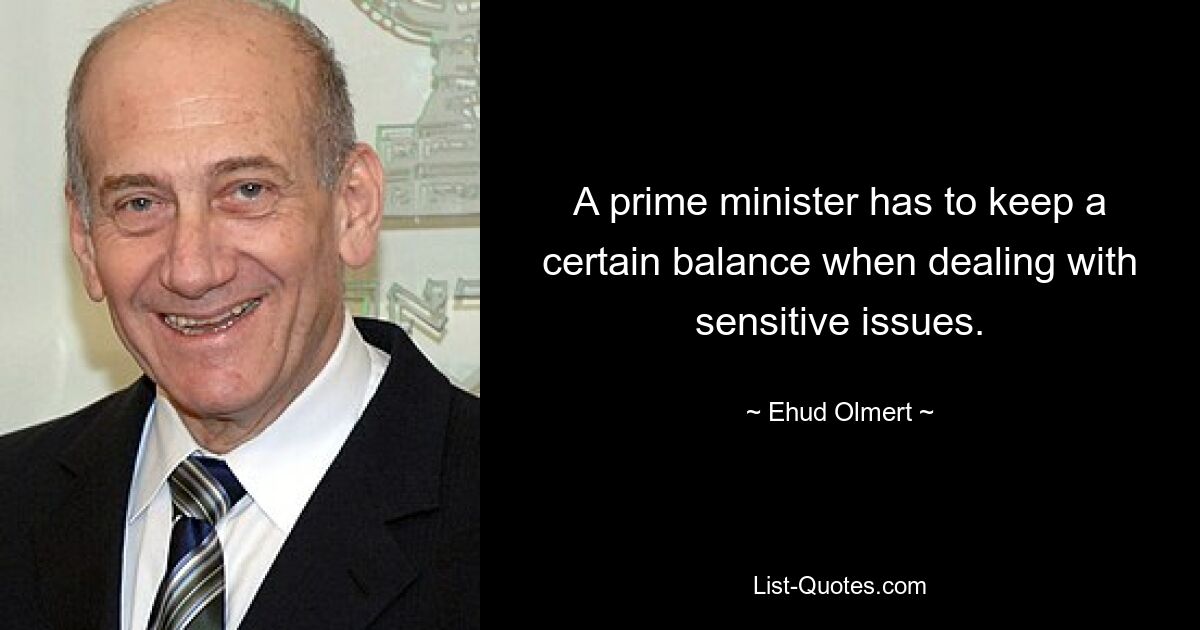 Ein Premierminister muss bei der Behandlung sensibler Themen eine gewisse Balance wahren. — © Ehud Olmert