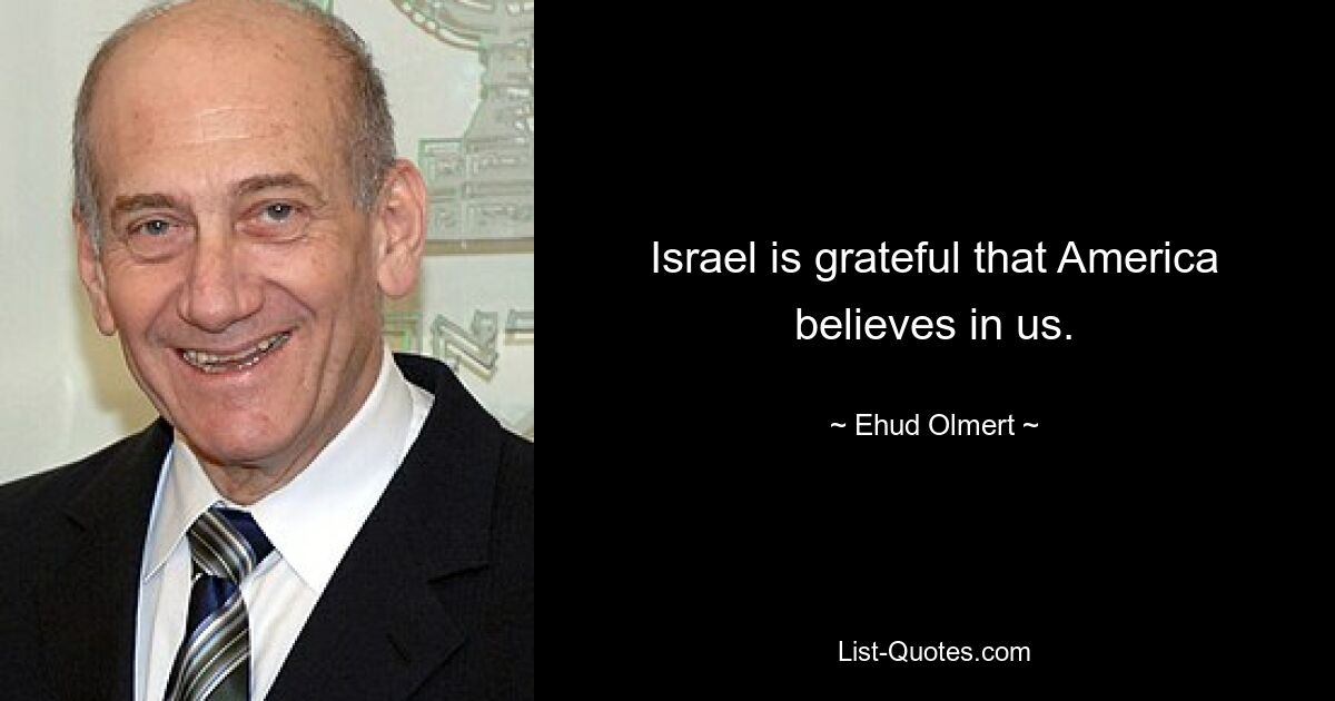 Israel is grateful that America believes in us. — © Ehud Olmert