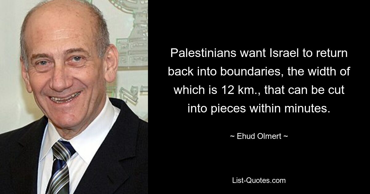 Palestinians want Israel to return back into boundaries, the width of which is 12 km., that can be cut into pieces within minutes. — © Ehud Olmert