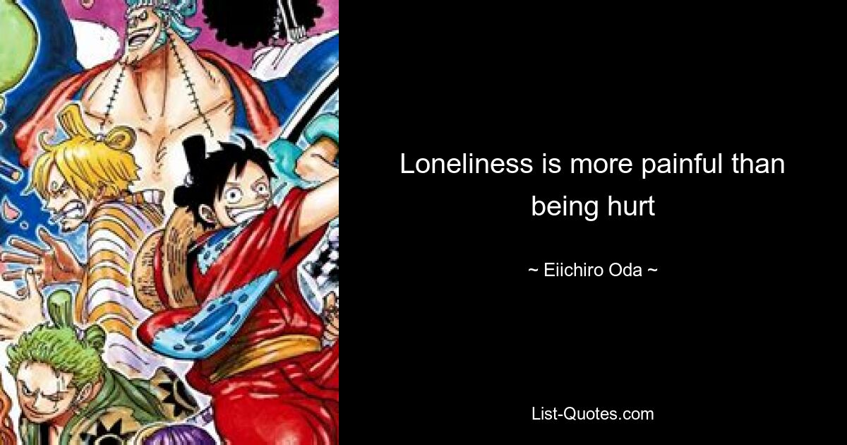 Loneliness is more painful than being hurt — © Eiichiro Oda