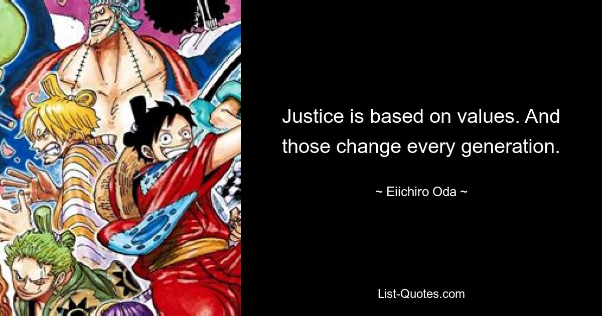 Justice is based on values. And those change every generation. — © Eiichiro Oda