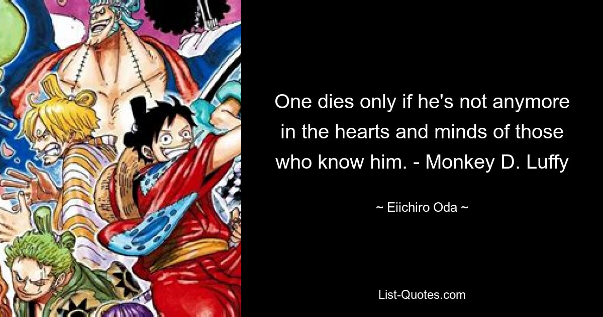 One dies only if he's not anymore in the hearts and minds of those who know him. - Monkey D. Luffy — © Eiichiro Oda