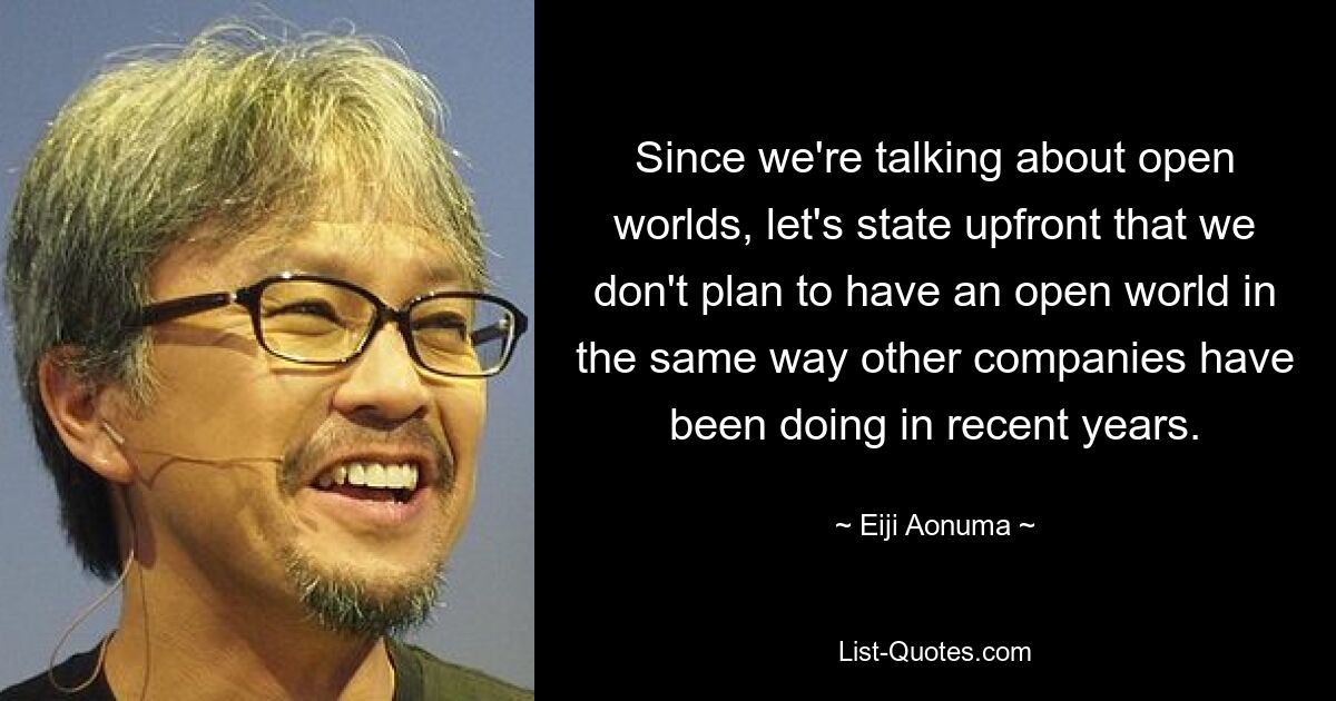 Since we're talking about open worlds, let's state upfront that we don't plan to have an open world in the same way other companies have been doing in recent years. — © Eiji Aonuma