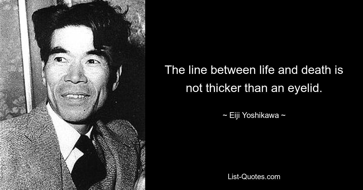 The line between life and death is not thicker than an eyelid. — © Eiji Yoshikawa