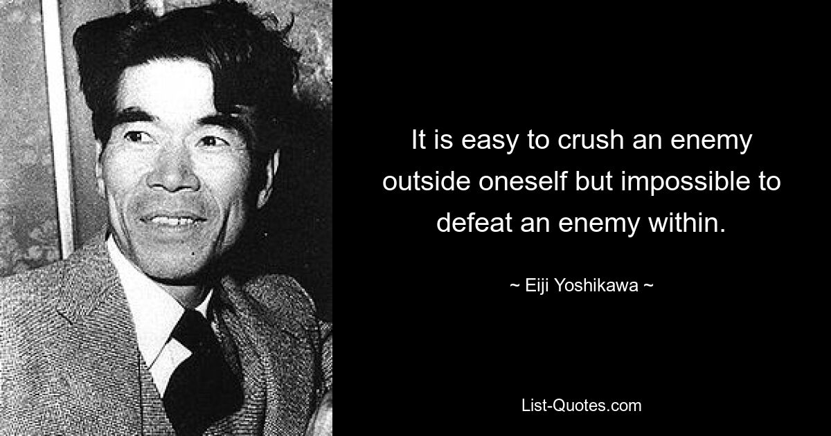 Легко сокрушить врага вне себя, но невозможно победить врага внутри. — © Эйдзи Йошикава 