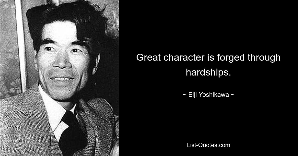 Great character is forged through hardships. — © Eiji Yoshikawa