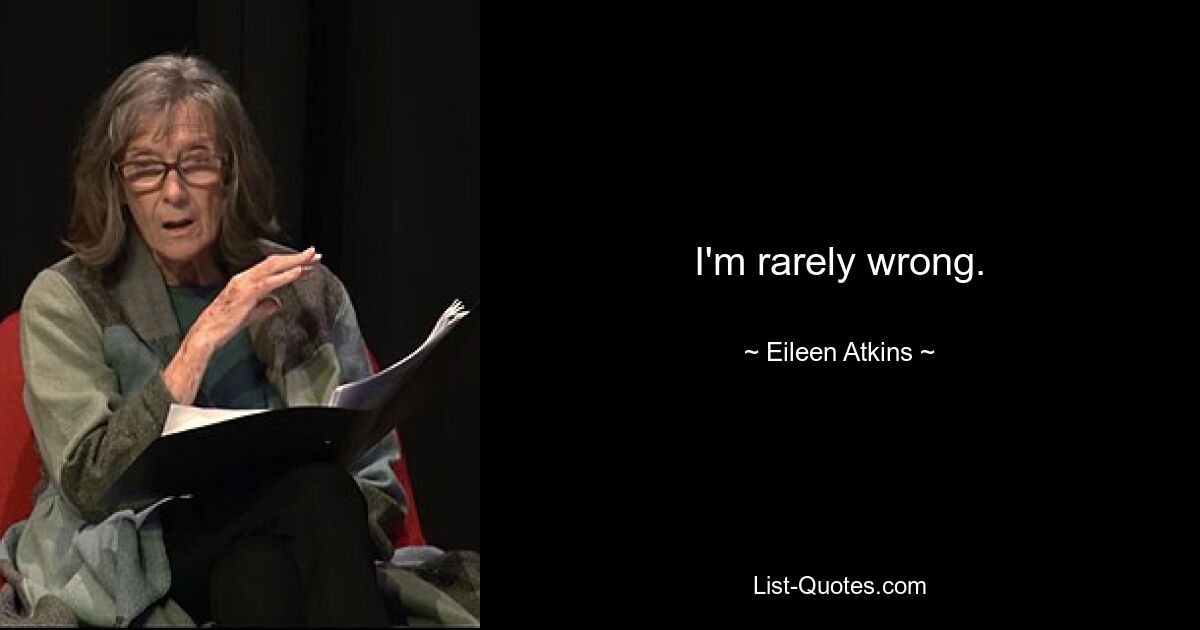 I'm rarely wrong. — © Eileen Atkins