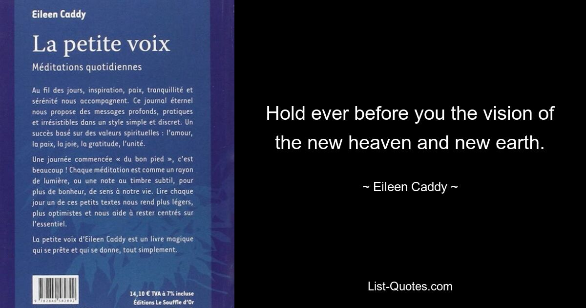 Hold ever before you the vision of the new heaven and new earth. — © Eileen Caddy