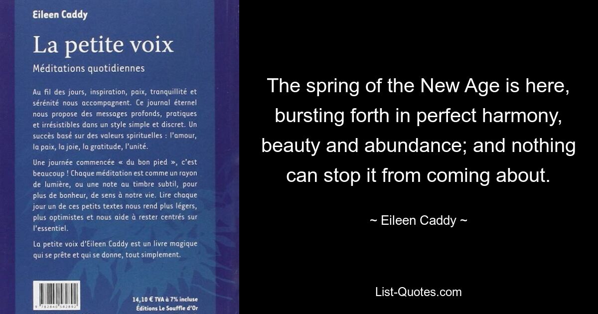 Наступила весна Нового Века, разразившаяся в совершенной гармонии, красоте и изобилии; и ничто не может помешать этому произойти. — © Эйлин Кэдди 