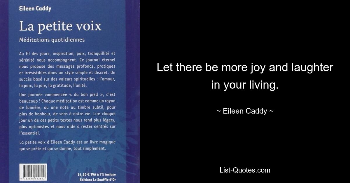 Let there be more joy and laughter in your living. — © Eileen Caddy