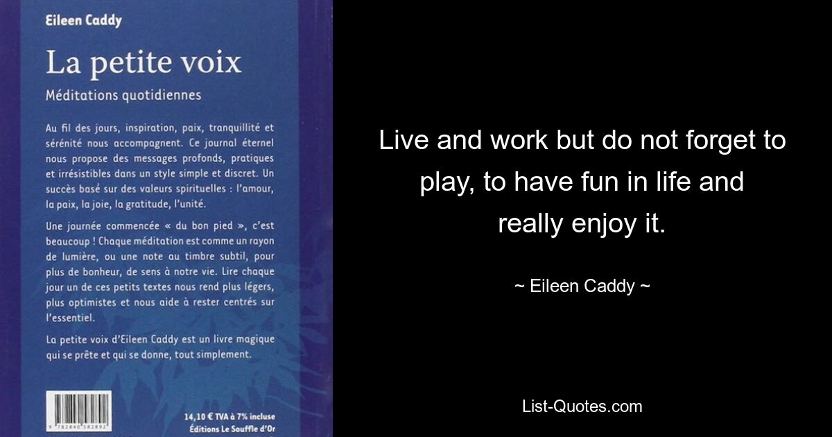 Live and work but do not forget to play, to have fun in life and really enjoy it. — © Eileen Caddy