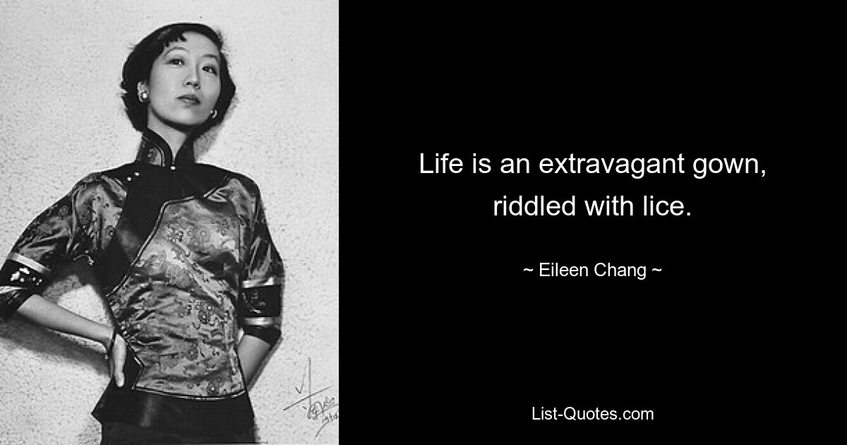 Life is an extravagant gown, riddled with lice. — © Eileen Chang