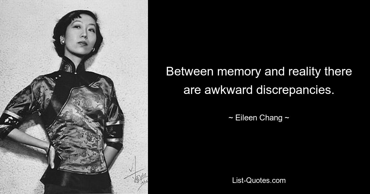 Between memory and reality there are awkward discrepancies. — © Eileen Chang