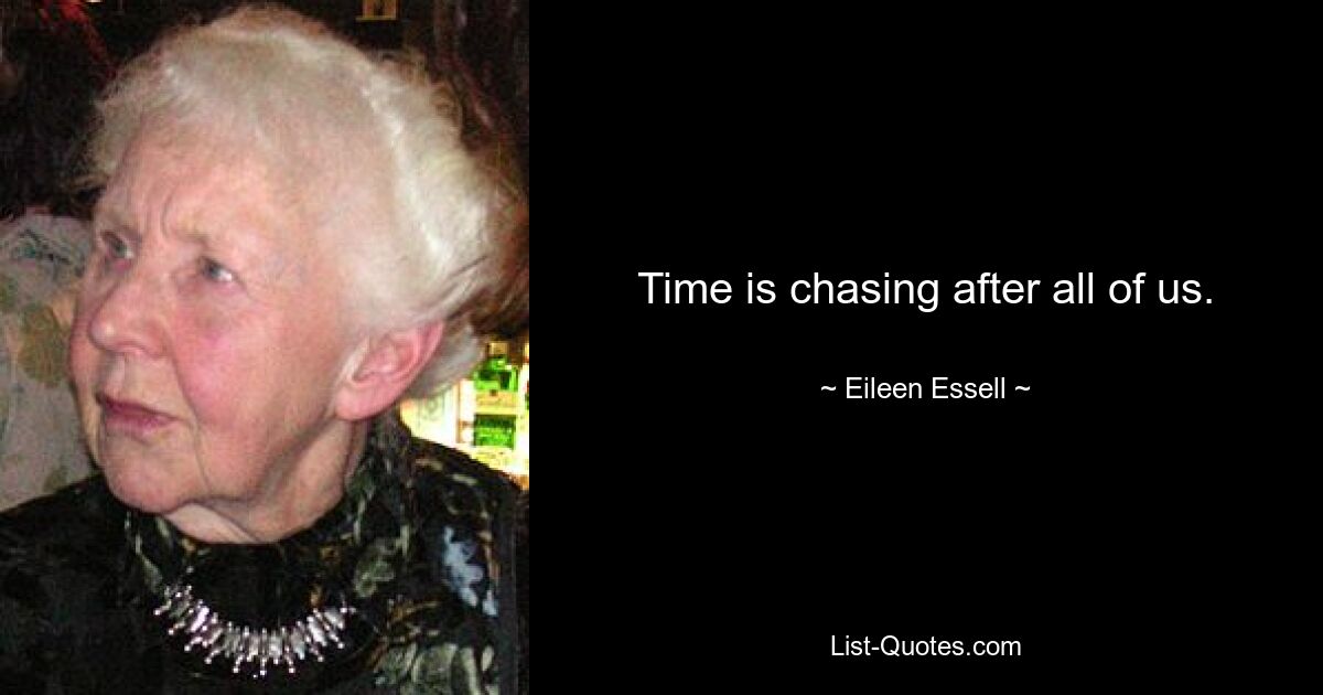 Time is chasing after all of us. — © Eileen Essell