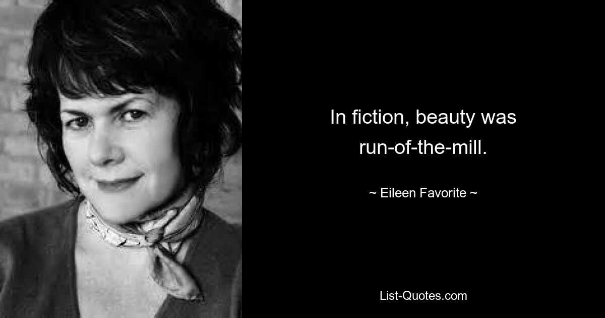 In fiction, beauty was run-of-the-mill. — © Eileen Favorite