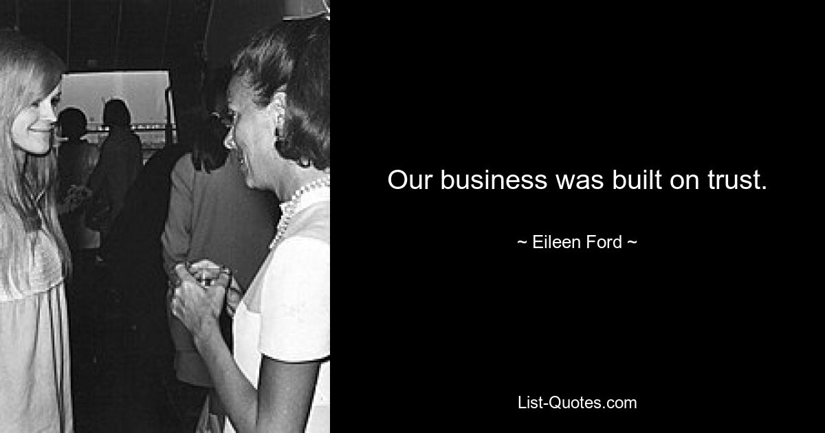 Our business was built on trust. — © Eileen Ford