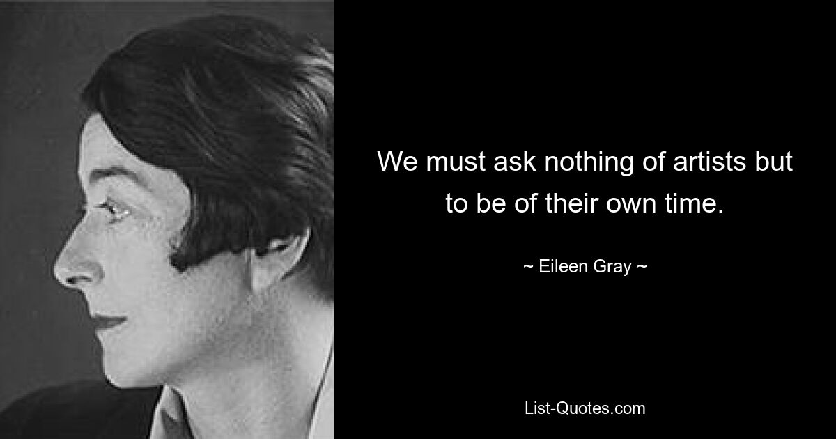 We must ask nothing of artists but to be of their own time. — © Eileen Gray