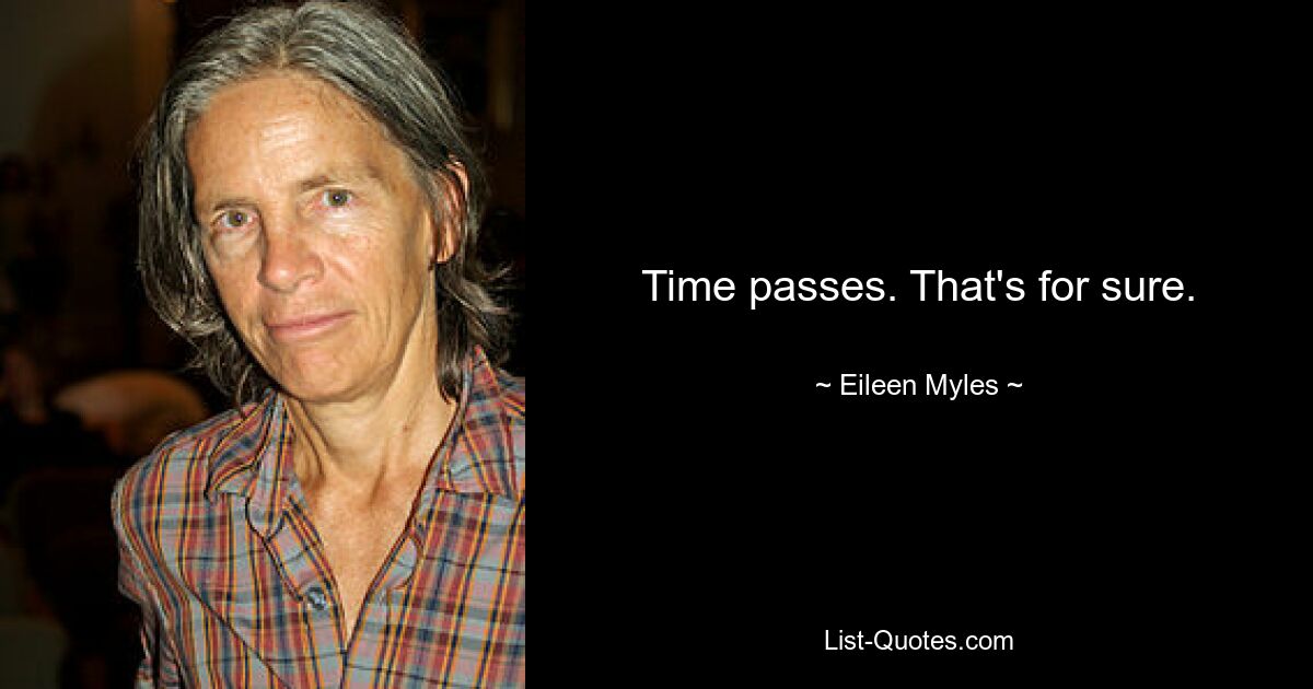 Time passes. That's for sure. — © Eileen Myles