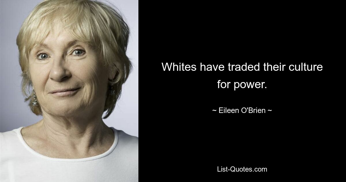 Whites have traded their culture for power. — © Eileen O'Brien